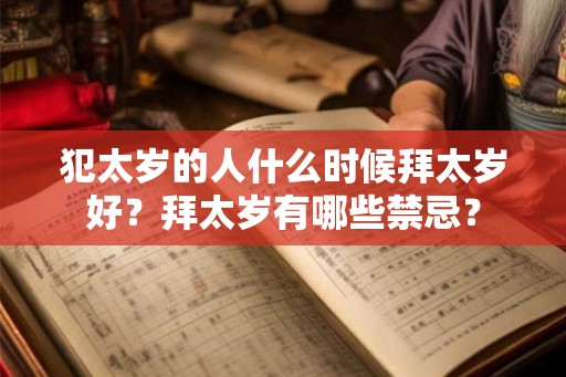 犯太岁的人什么时候拜太岁好?拜太岁有哪些禁忌? 犯太岁的人什么时候拜太岁好?拜太岁有哪些禁忌?