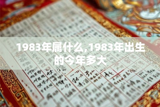 1983年属什么,1983年出生的今年多大 1983年属什么,1983年出生的今年多大