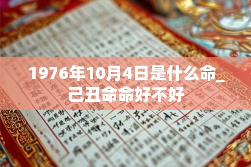 1976年10月4日是什么命_己丑命命好不好