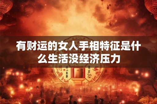 有财运的女人手相特征是什么生活没经济压力