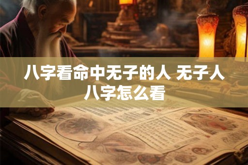 八字看命中无子的人 无子人八字怎么看