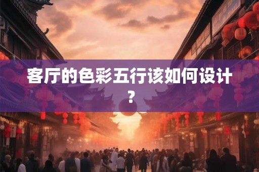 客厅的色彩五行该如何设计？
