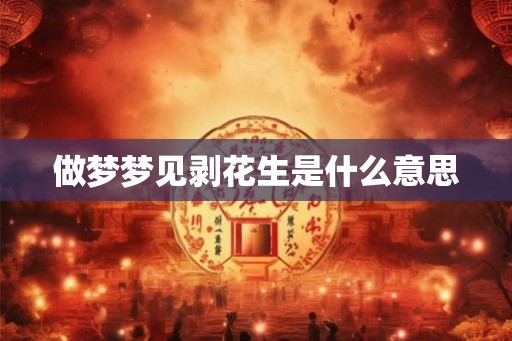 做梦梦见剥花生是什么意思