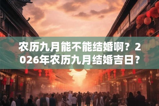 农历九月能不能结婚啊？2026年农历九月结婚吉日？