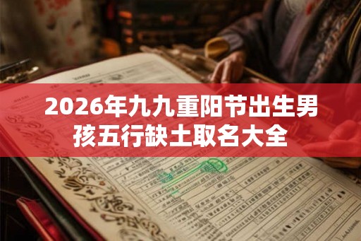 2026年九九重阳节出生男孩五行缺土取名大全