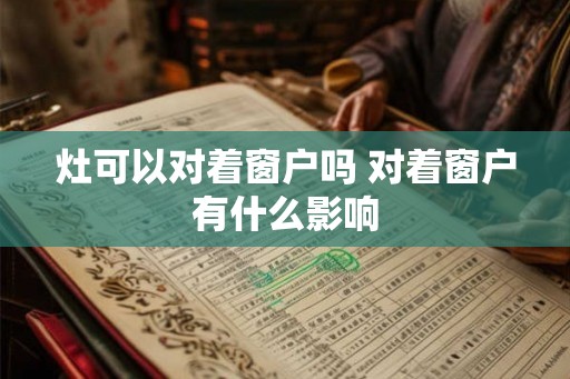 灶可以对着窗户吗 对着窗户有什么影响