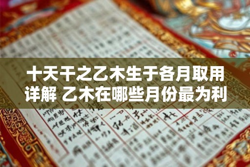 十天干之乙木生于各月取用详解 乙木在哪些月份最为利于使用 十天干之乙木生于各月取用详解 乙木在哪些月份最为利于使用