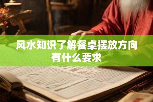 风水知识了解餐桌摆放方向有什么要求