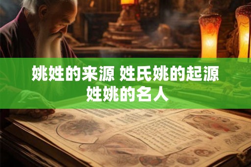 姚姓的来源 姓氏姚的起源 姓姚的名人