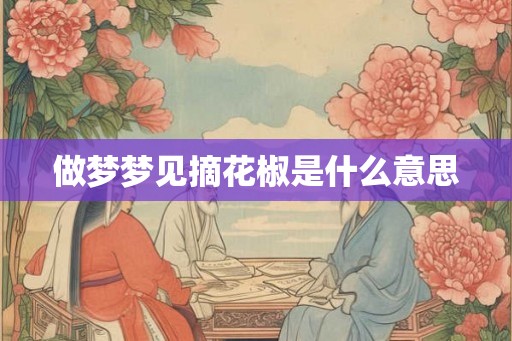 做梦梦见摘花椒是什么意思