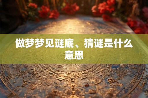 做梦梦见谜底、猜谜是什么意思