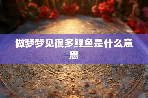 做梦梦见很多鲤鱼是什么意思