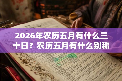 2026年农历五月有什么三十日？农历五月有什么别称？