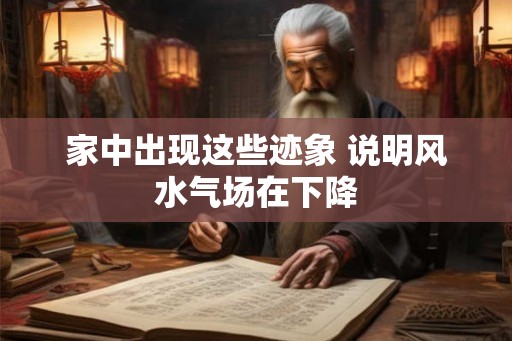 家中出现这些迹象 说明风水气场在下降
