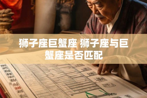 狮子座巨蟹座 狮子座与巨蟹座是否匹配