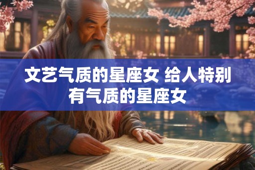 文艺气质的星座女 给人特别有气质的星座女