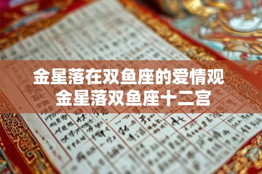 金星落在双鱼座的爱情观  金星落双鱼座十二宫
