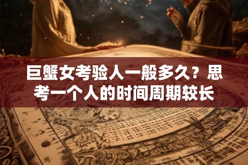 巨蟹女考验人一般多久？思考一个人的时间周期较长