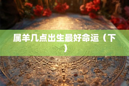 属羊几点出生最好命运（下）