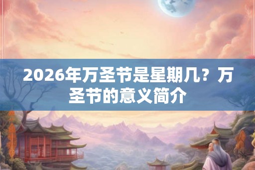 2026年万圣节是星期几?万圣节的意义简介 2026年万圣节是星期几?万圣节的意义简介