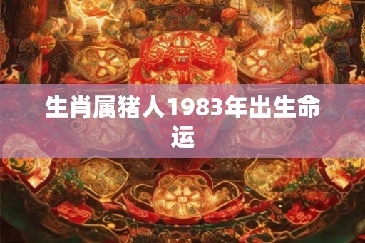 生肖属猪人1983年出生命运