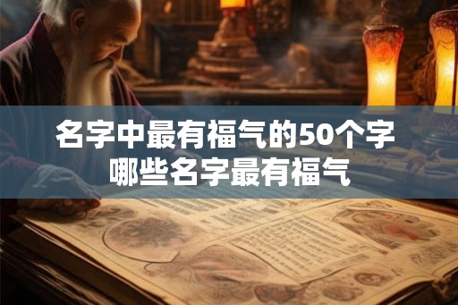 名字中最有福气的50个字 哪些名字最有福气