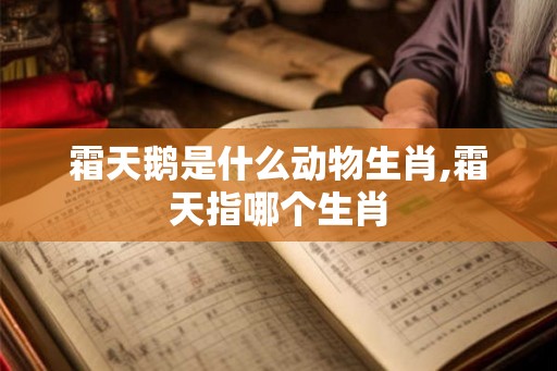 霜天鹅是什么动物生肖,霜天指哪个生肖
