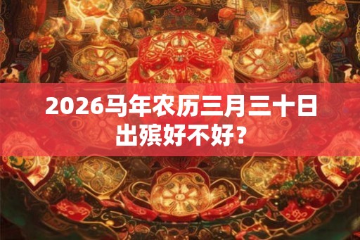 2026马年农历三月三十日出殡好不好？
