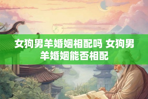女狗男羊婚姻相配吗 女狗男羊婚姻能否相配