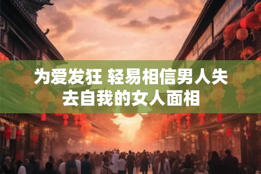 为爱发狂 轻易相信男人失去自我的女人面相