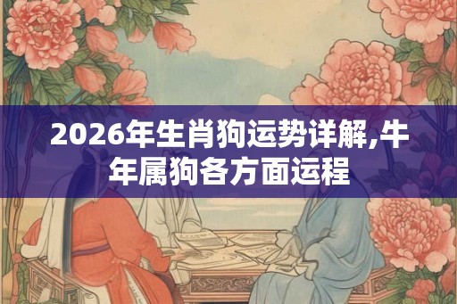 2026年生肖狗运势详解,牛年属狗各方面运程