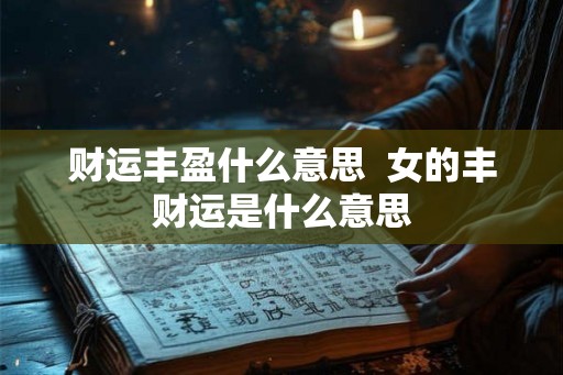 财运丰盈什么意思  女的丰财运是什么意思