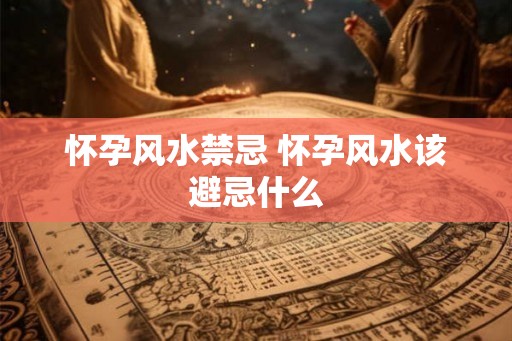 怀孕风水禁忌 怀孕风水该避忌什么