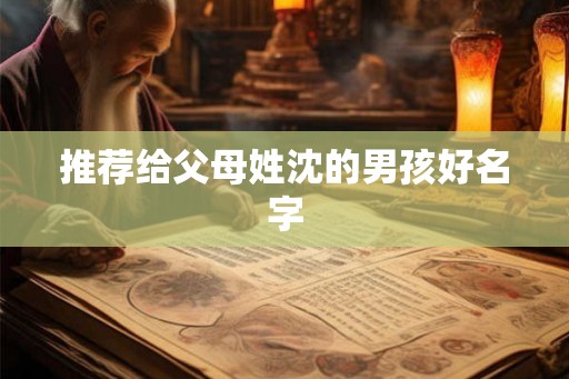 推荐给父母姓沈的男孩好名字 推荐给父母姓沈的男孩好名字