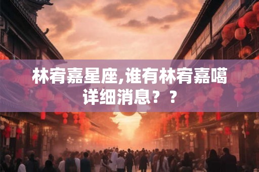 林宥嘉星座,谁有林宥嘉噶详细消息？？