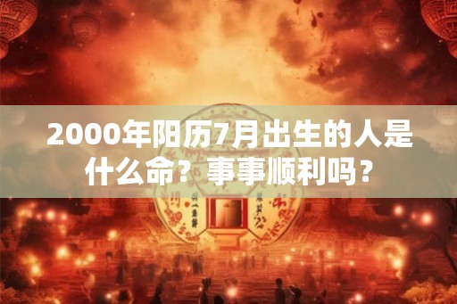 2000年阳历7月出生的人是什么命？事事顺利吗？
