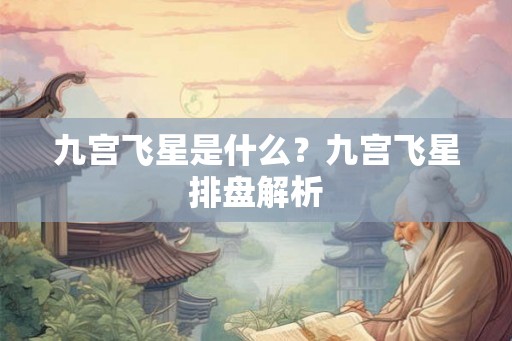 九宫飞星是什么？九宫飞星排盘解析