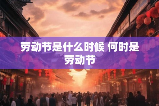 劳动节是什么时候 何时是劳动节