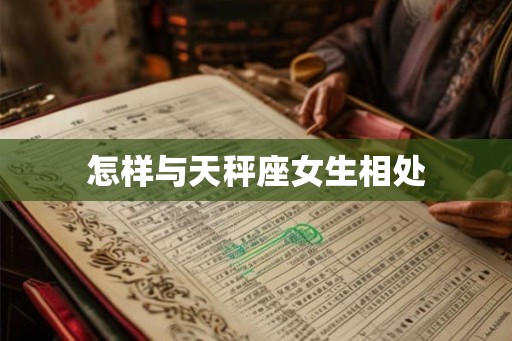 怎样与天秤座女生相处 怎样与天秤座女生相处