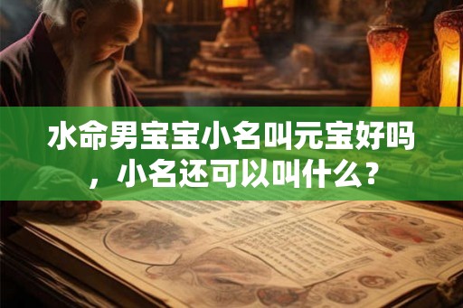 水命男宝宝小名叫元宝好吗，小名还可以叫什么？