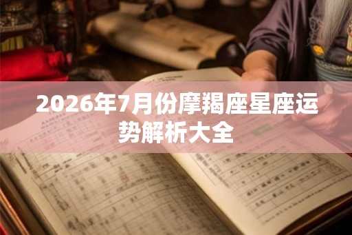 2026年7月份摩羯座星座运势解析大全