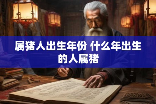属猪人出生年份 什么年出生的人属猪