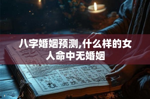 八字婚姻预测,什么样的女人命中无婚姻