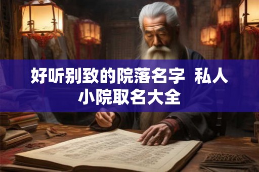 好听别致的院落名字  私人小院取名大全