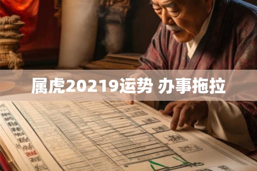 属虎20219运势 办事拖拉