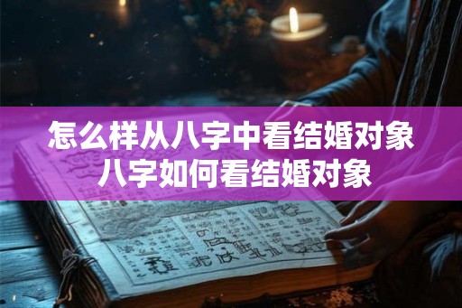 怎么样从八字中看结婚对象 八字如何看结婚对象 怎么样从八字中看结婚对象 八字如何看结婚对象