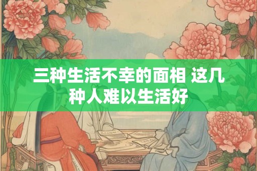 三种生活不幸的面相 这几种人难以生活好