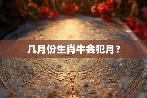 几月份生肖牛会犯月？