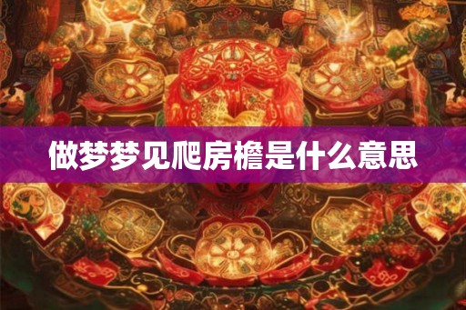 做梦梦见爬房檐是什么意思 做梦梦见爬房檐是什么意思