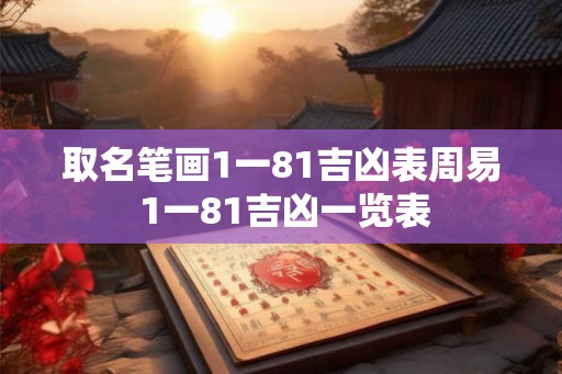 取名笔画1一81吉凶表周易 1一81吉凶一览表
